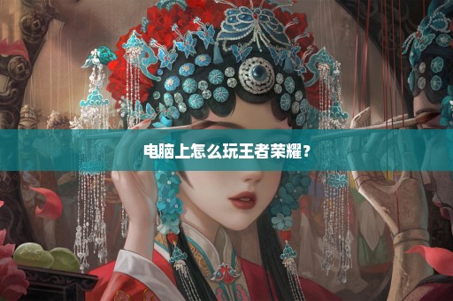 电脑上怎么玩王者荣耀？