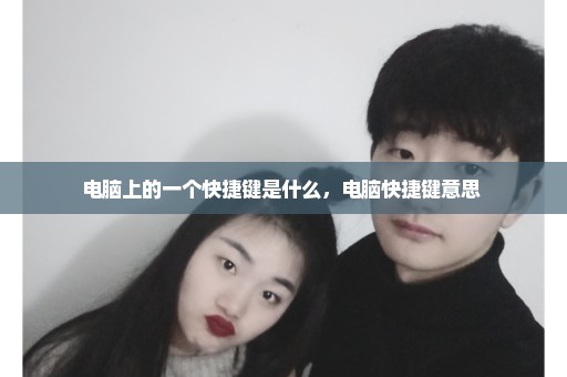 电脑上的一个快捷键是什么，电脑快捷键意思 