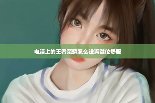 电脑上的王者荣耀怎么设置键位舒服