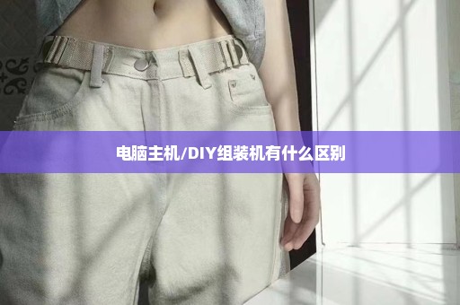 电脑主机/DIY组装机有什么区别