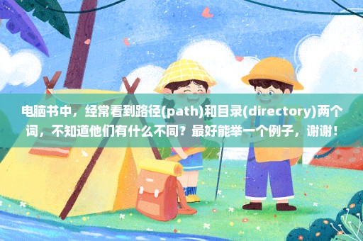 电脑书中，经常看到路径(path)和目录(directory)两个词，不知道他们有什么不同？最好能举一个例子，谢谢！