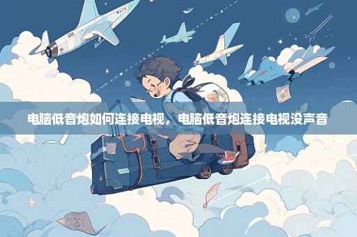电脑低音炮如何连接电视，电脑低音炮连接电视没声音 