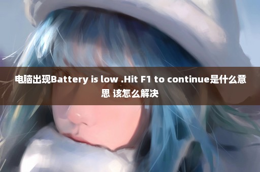 电脑出现Battery is low .Hit F1 to continue是什么意思 该怎么解决
