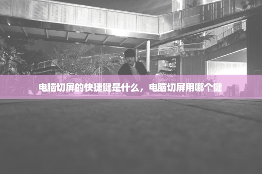 电脑切屏的快捷键是什么，电脑切屏用哪个键 