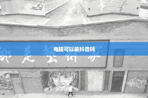 电脑可以装抖音吗