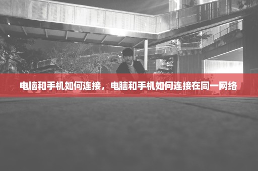 电脑和手机如何连接，电脑和手机如何连接在同一网络 