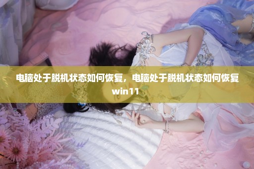 电脑处于脱机状态如何恢复，电脑处于脱机状态如何恢复win11 