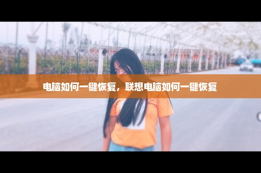 电脑如何一键恢复，联想电脑如何一键恢复 