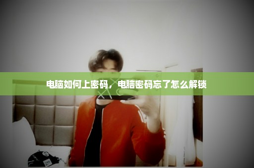 电脑如何上密码，电脑密码忘了怎么解锁 