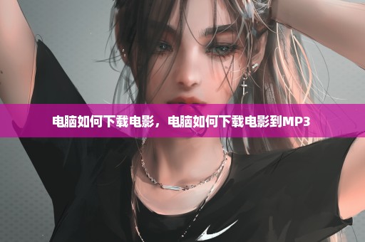 电脑如何下载电影，电脑如何下载电影到MP3 