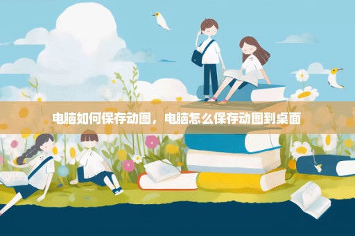 电脑如何保存动图，电脑怎么保存动图到桌面 