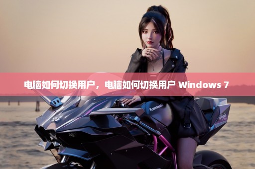 电脑如何切换用户，电脑如何切换用户 Windows 7 