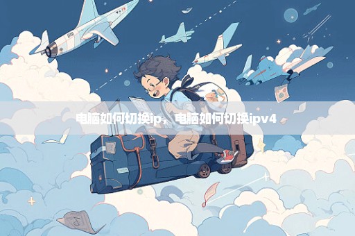 电脑如何切换ip，电脑如何切换ipv4 