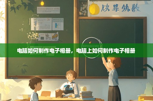 电脑如何制作电子相册，电脑上如何制作电子相册 