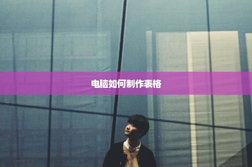 电脑如何制作表格