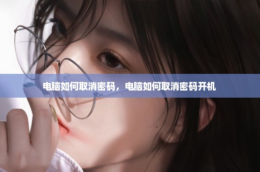 电脑如何取消密码，电脑如何取消密码开机 