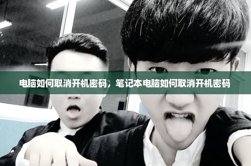 电脑如何取消开机密码，笔记本电脑如何取消开机密码 