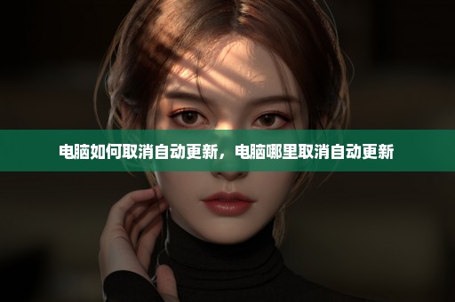 电脑如何取消自动更新，电脑哪里取消自动更新 