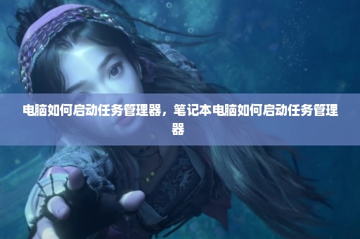 电脑如何启动任务管理器，笔记本电脑如何启动任务管理器 