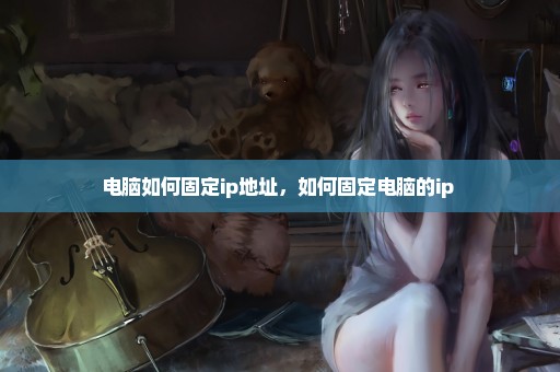 电脑如何固定ip地址，如何固定电脑的ip 