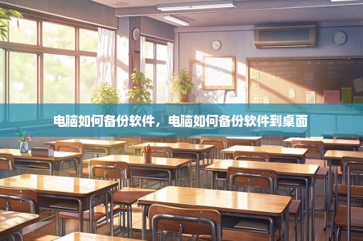 电脑如何备份软件，电脑如何备份软件到桌面 