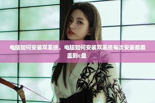 电脑如何安装双系统，电脑如何安装双系统每次安装都覆盖到c盘 
