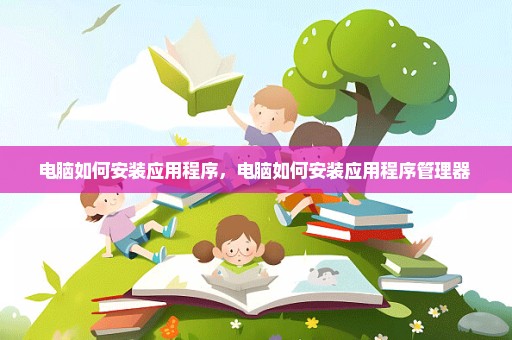 电脑如何安装应用程序，电脑如何安装应用程序管理器 