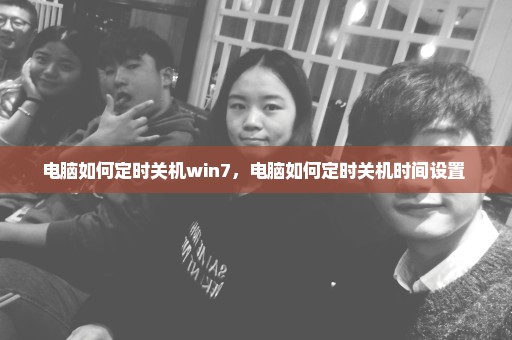 电脑如何定时关机win7，电脑如何定时关机时间设置 