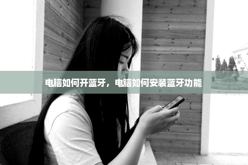 电脑如何开蓝牙，电脑如何安装蓝牙功能 