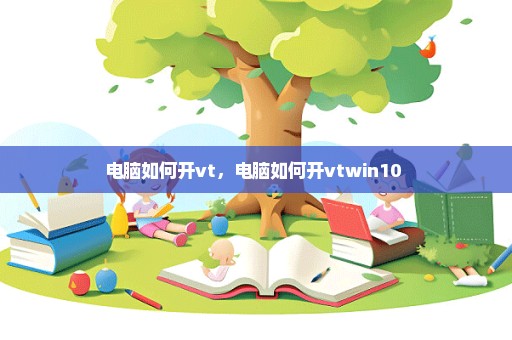 电脑如何开vt，电脑如何开vtwin10 