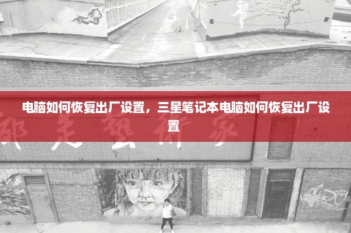 电脑如何恢复出厂设置，三星笔记本电脑如何恢复出厂设置 