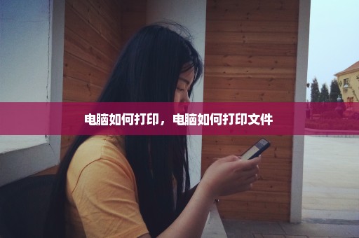 电脑如何打印，电脑如何打印文件 