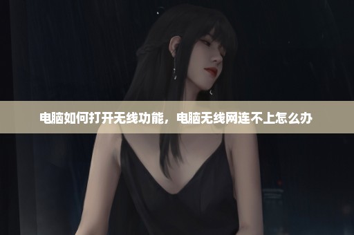 电脑如何打开无线功能，电脑无线网连不上怎么办 