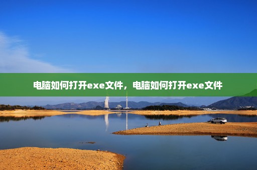电脑如何打开exe文件，电脑如何打开exe文件 