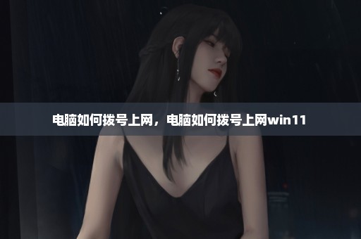 电脑如何拨号上网，电脑如何拨号上网win11 