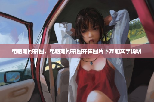电脑如何拼图，电脑如何拼图并在图片下方加文字说明 