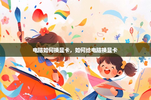 电脑如何换显卡，如何给电脑换显卡 