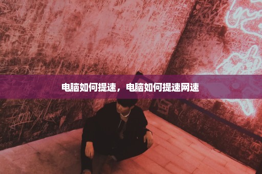 电脑如何提速，电脑如何提速网速 