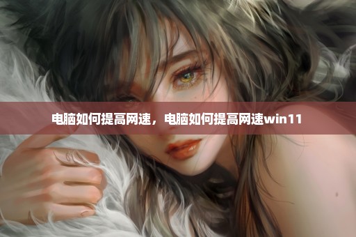 电脑如何提高网速，电脑如何提高网速win11 