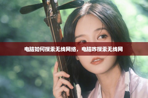 电脑如何搜索无线网络，电脑咋搜索无线网 
