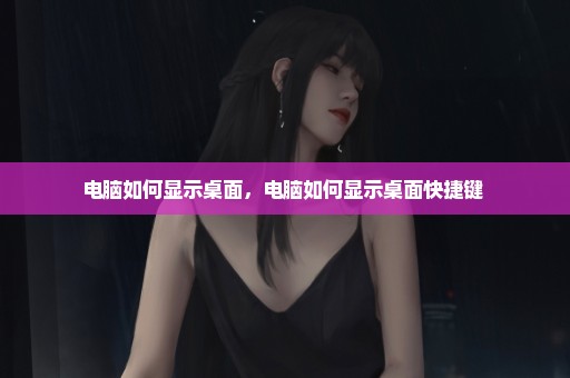 电脑如何显示桌面，电脑如何显示桌面快捷键 