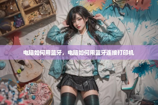 电脑如何用蓝牙，电脑如何用蓝牙连接打印机 