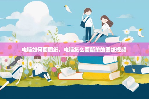 电脑如何画图纸，电脑怎么画简单的图纸视频 