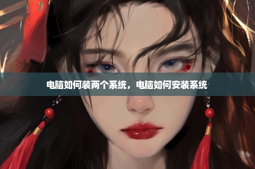 电脑如何装两个系统，电脑如何安装系统 