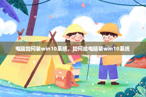 电脑如何装win10系统，如何给电脑装win10系统 