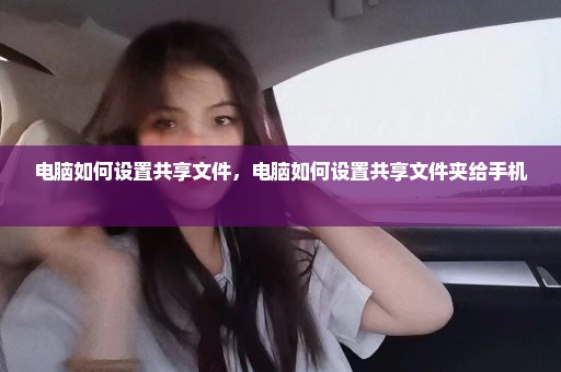 电脑如何设置共享文件，电脑如何设置共享文件夹给手机 