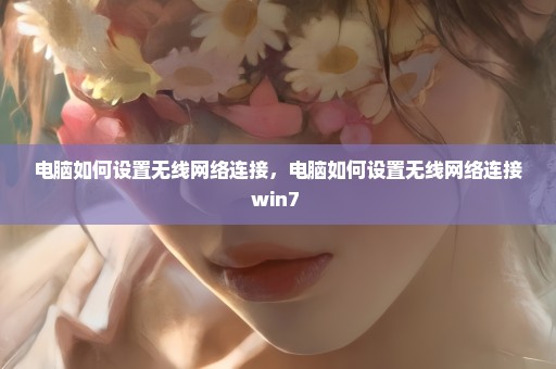 电脑如何设置无线网络连接，电脑如何设置无线网络连接win7 