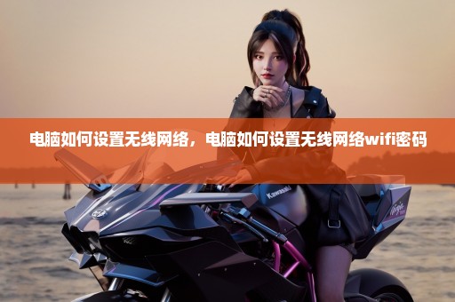 电脑如何设置无线网络，电脑如何设置无线网络wifi密码 