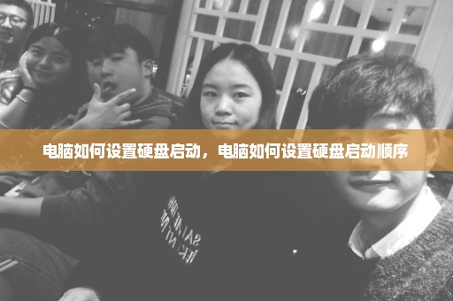电脑如何设置硬盘启动，电脑如何设置硬盘启动顺序 