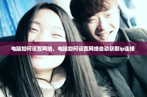 电脑如何设置网络，电脑如何设置网络自动获取ip连接 